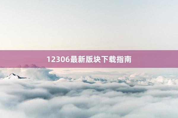 12306最新版块下载指南