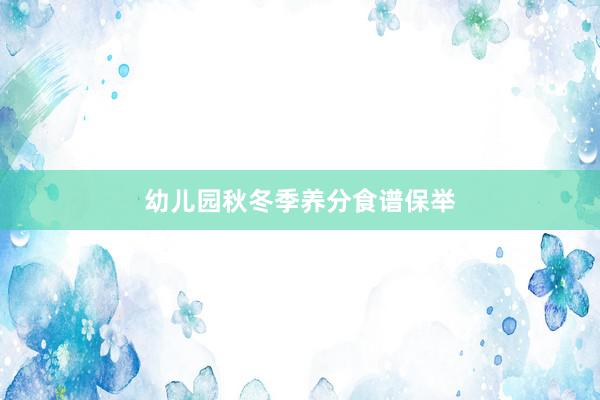 幼儿园秋冬季养分食谱保举